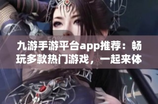 九游手游平台app推荐：畅玩多款热门游戏，一起来体验吧