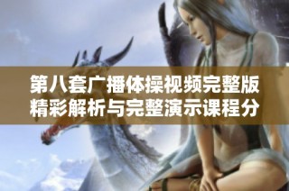 第八套广播体操视频完整版精彩解析与完整演示课程分享