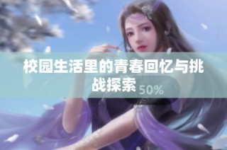 校园生活里的青春回忆与挑战探索