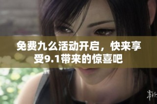 免费九么活动开启，快来享受9.1带来的惊喜吧