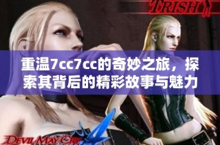 重温7cc7cc的奇妙之旅，探索其背后的精彩故事与魅力