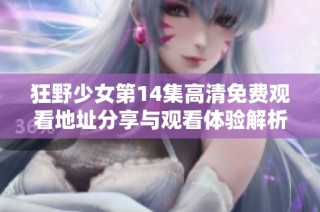 狂野少女第14集高清免费观看地址分享与观看体验解析