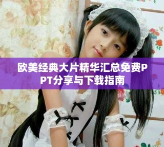 欧美经典大片精华汇总免费PPT分享与下载指南