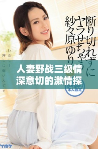 人妻野战三级情深意切的激情探索与浪漫故事