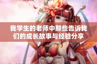 我学生的老师中那些告诉我们的成长故事与经验分享