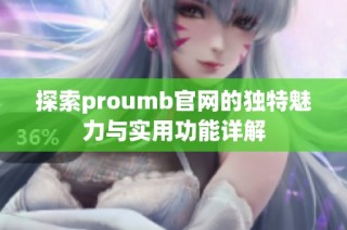 探索proumb官网的独特魅力与实用功能详解