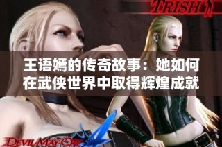 王语嫣的传奇故事：她如何在武侠世界中取得辉煌成就