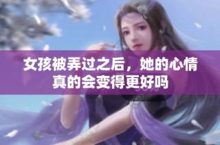 女孩被弄过之后，她的心情真的会变得更好吗