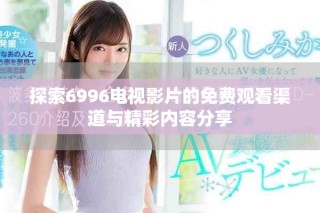 探索6996电视影片的免费观看渠道与精彩内容分享