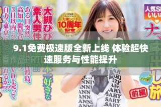 9.1免费极速版全新上线 体验超快速服务与性能提升