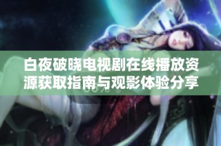白夜破晓电视剧在线播放资源获取指南与观影体验分享