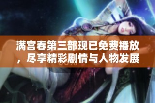 满宫春第三部现已免费播放，尽享精彩剧情与人物发展