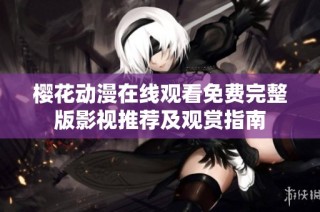 樱花动漫在线观看免费完整版影视推荐及观赏指南