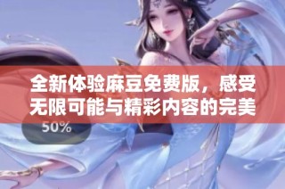 全新体验麻豆免费版，感受无限可能与精彩内容的完美结合!