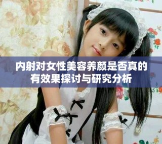 内射对女性美容养颜是否真的有效果探讨与研究分析