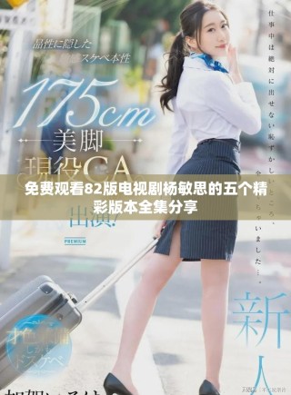 免费观看82版电视剧杨敏思的五个精彩版本全集分享