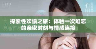 探索性欢愉之旅：体验一次难忘的亲密时刻与情感连接