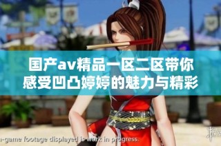 国产av精品一区二区带你感受凹凸婷婷的魅力与精彩内容