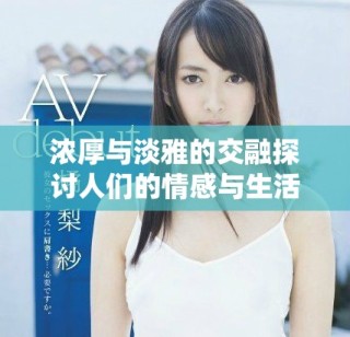 浓厚与淡雅的交融探讨人们的情感与生活方式