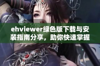 ehviewer绿色版下载与安装指南分享，助你快速掌握使用技巧