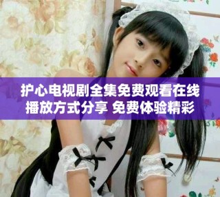 护心电视剧全集免费观看在线播放方式分享 免费体验精彩剧情