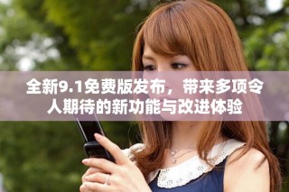 全新9.1免费版发布，带来多项令人期待的新功能与改进体验