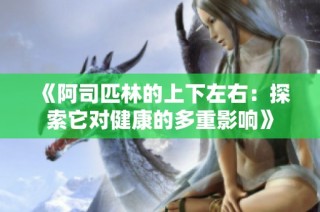 《阿司匹林的上下左右：探索它对健康的多重影响》