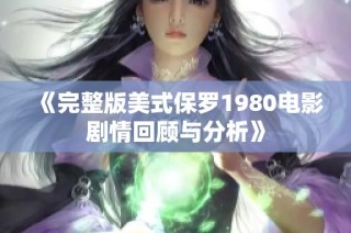《完整版美式保罗1980电影剧情回顾与分析》