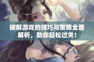 破解游戏的技巧与策略全面解析，助你轻松过关！