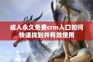 成人永久免费crm入口如何快速找到并有效使用