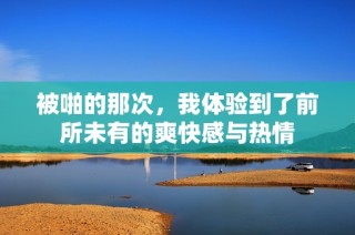 被啪的那次，我体验到了前所未有的爽快感与热情