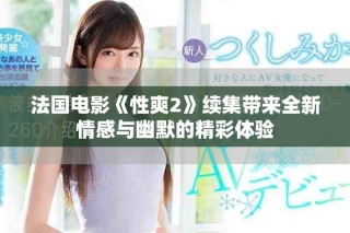 法国电影《性爽2》续集带来全新情感与幽默的精彩体验