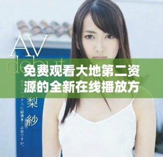 免费观看大地第二资源的全新在线播放方式揭秘