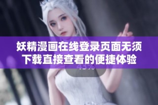 妖精漫画在线登录页面无须下载直接查看的便捷体验