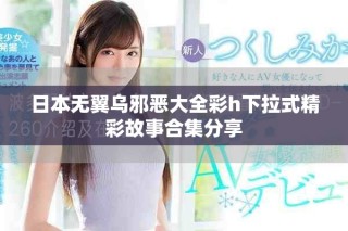 日本无翼乌邪恶大全彩h下拉式精彩故事合集分享