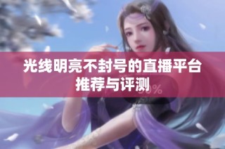 光线明亮不封号的直播平台推荐与评测