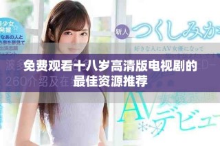 免费观看十八岁高清版电视剧的最佳资源推荐