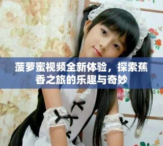 菠萝蜜视频全新体验，探索蕉香之旅的乐趣与奇妙