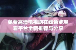 免费高清电视剧在线免费观看平台全新推荐与分享