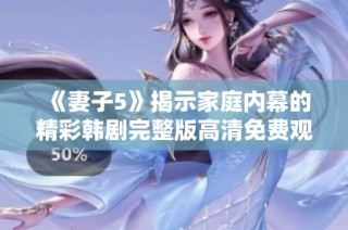 《妻子5》揭示家庭内幕的精彩韩剧完整版高清免费观看