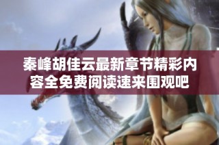 秦峰胡佳云最新章节精彩内容全免费阅读速来围观吧