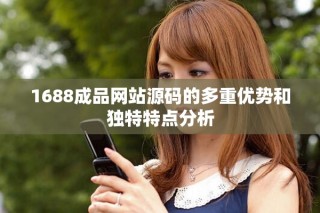 1688成品网站源码的多重优势和独特特点分析