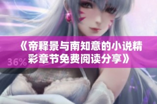 《帝释景与南知意的小说精彩章节免费阅读分享》