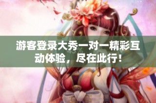 游客登录大秀一对一精彩互动体验，尽在此行！