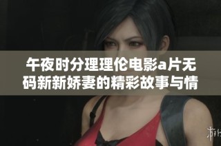午夜时分理理伦电影a片无码新新娇妻的精彩故事与情感纠葛