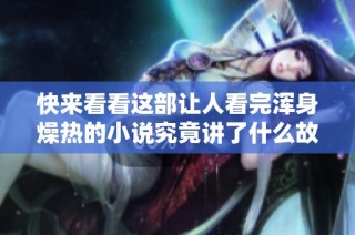 快来看看这部让人看完浑身燥热的小说究竟讲了什么故事