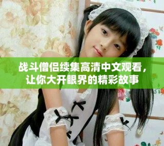 战斗僧侣续集高清中文观看，让你大开眼界的精彩故事