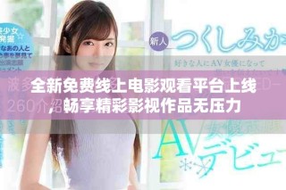 全新免费线上电影观看平台上线，畅享精彩影视作品无压力