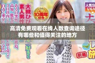 高清免费观看在线人数查询途径有哪些和值得关注的地方