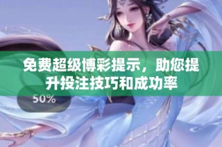 免费超级博彩提示，助您提升投注技巧和成功率